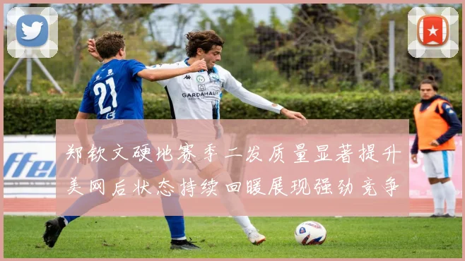 郑钦文硬地赛季二发质量显著提升美网后状态持续回暖展现强劲竞争力